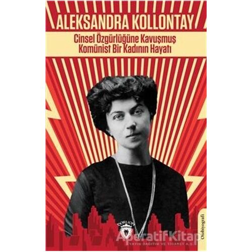 Cinsel Özgürlüğüne Kavuşmuş Komünist Bir Kadının Hayatı - Aleksandra Kollontay - Dorlion Yayınları