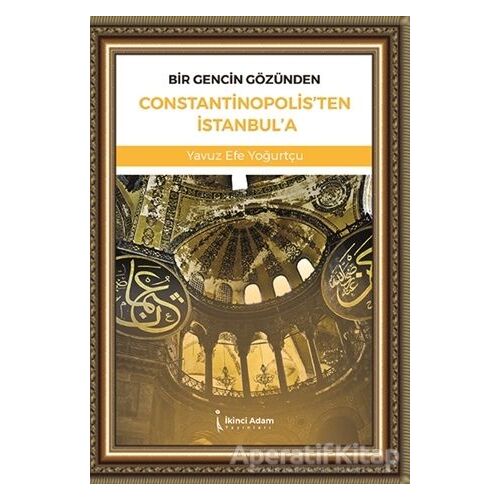 Bir Gencin Gözünden Constantinopolisten İstanbula - Yavuz Efe Yoğurtçu - İkinci Adam Yayınları