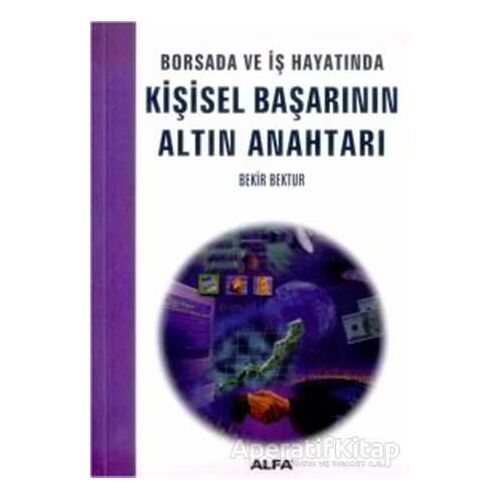 Borsada ve İş Hayatında Kişisel Başarının Altın Anahtarı - Bekir Bektur - Alfa Yayınları