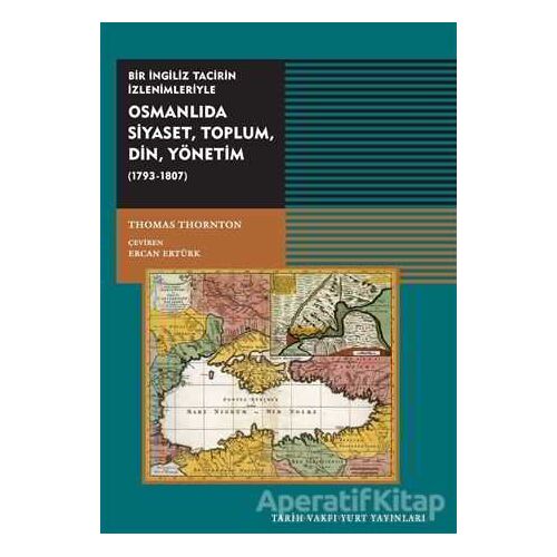 Osmanlıda Siyaset, Toplum, Din,  Yönetim (1793-1807) - Thomas Thornton - Tarih Vakfı Yurt Yayınları