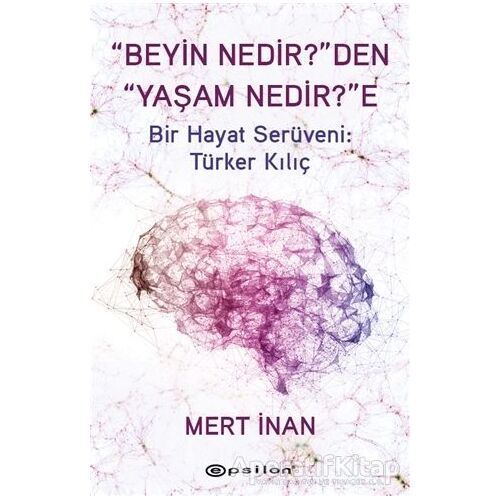 Beyin Nedirden Yaşam Nedire Bir Hayat Serüveni: Türker Kılıç - Mert İnan - Epsilon Yayınevi