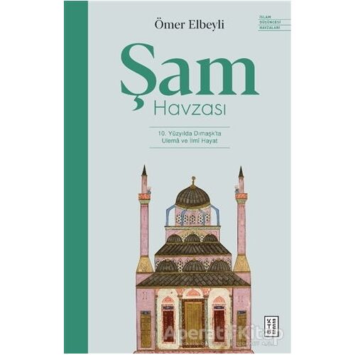 Şam Havzası: 10. Yüzyılda Dımaşkta Ulema ve İlmi Hayat - Ömer Elbeyli - Ketebe Yayınları
