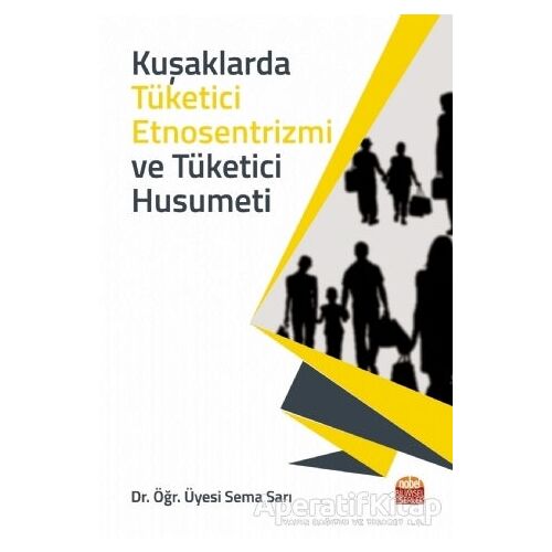 Kuşaklarda Tüketici Etnosentrizmi ve Tüketici Husumeti - Sema Sarı - Nobel Bilimsel Eserler