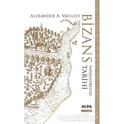 Bizans İmparatorluğu Tarihi (Ciltli) - Alexander A. Vasiliev - Alfa Yayınları
