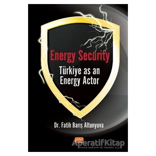 Energy Security Türkiye As An Energy Actor - Fatih Barış Altunyuva - Nobel Bilimsel Eserler