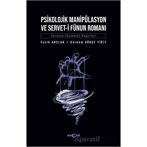 Psikolojik Manipülasyon Ve Servet-i Fünun Romanı - Görkem Gökçe Yiğit - Akçağ Yayınları