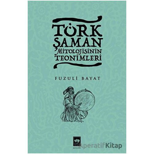 Türk Şaman Mitolojisinin Teonimleri - Fuzuli Bayat - Ötüken Neşriyat