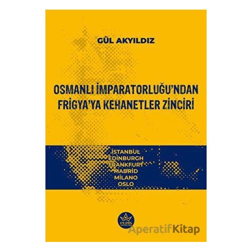 Osmanlı İmparatorluğu’ndan Frigya’ya Kehanetler Zinciri - Gül Akyıdız - Elpis Yayınları