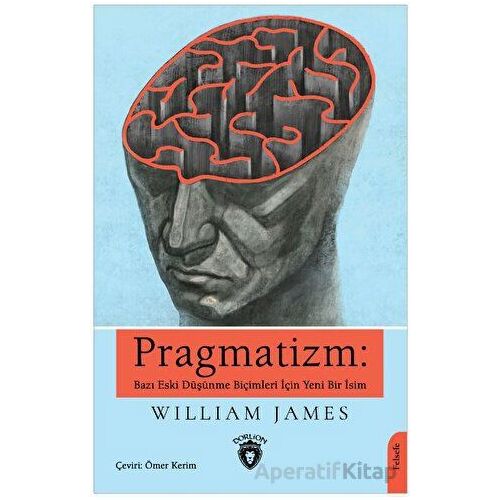 Pragmatizm: Bazı Eski Düşünme Biçimleri İçin Yeni Bir İsim - William James - Dorlion Yayınları