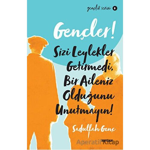 Gençler! Sizi Leylekler Getirmedi, Bir Aileniz Olduğunu Unutmayın! - Sadullah Genç - Beyan Yayınları