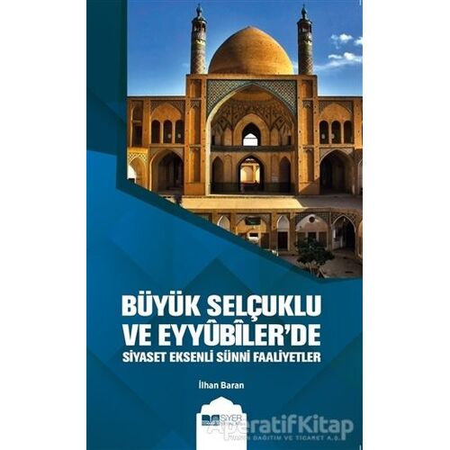 Büyük Selçuklu ve Eyyübilerde Siyaset Eksenli Sünni Faaliyetler - İlhan Baran - Siyer Yayınları