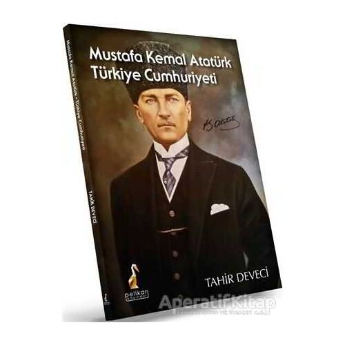 Mustafa Kemal Atatürk: Türkiye Cumhuriyeti - Tahir Deveci - Pelikan Tıp Teknik Yayıncılık