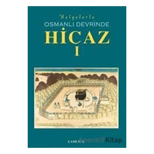 Belgelerle Osmanlı Devrinde Hicaz 1. Cilt - Kolektif - Çamlıca Basım Yayın