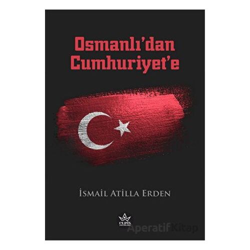 Osmanlı’dan Cumhuriyet’e - İsmail Atilla Erden - Elpis Yayınları