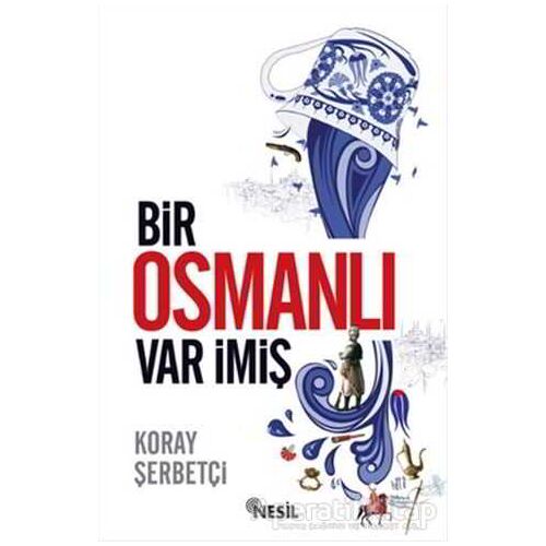 Bir Osmanlı Var İmiş - Koray Şerbetçi - Nesil Yayınları