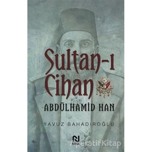 Sultan-ı Cihan Abdülhamid Han - Yavuz Bahadıroğlu - Nesil Yayınları