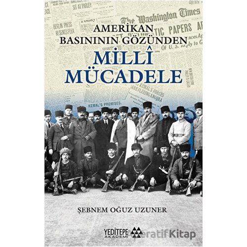 Amerikan Basınının Gözünden Milli Mücadele - Şebnem Oğuz Uzuner - Yeditepe Akademi