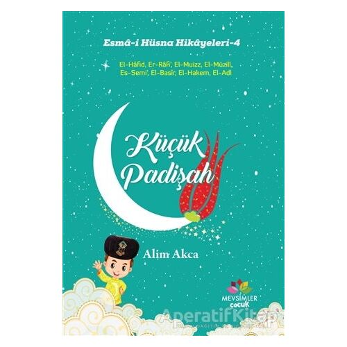 Küçük Padişah - Esma-i Hüsna Hikayeleri - 4 - Alim Akca - Mevsimler Kitap