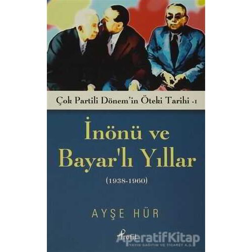 İnönü ve Bayarlı Yıllar (1938-1960) - Ayşe Hür - Profil Kitap