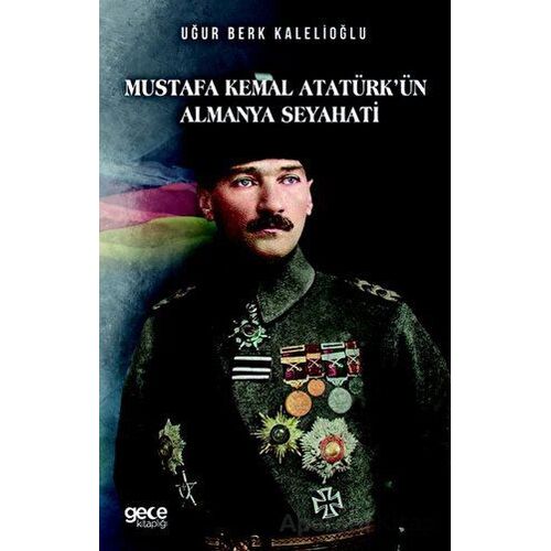 Mustafa Kemal Atatürkün Almanya Seyahati - Uğur Berk Kalelioğlu - Gece Kitaplığı