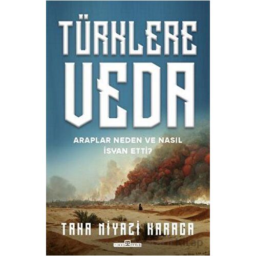 Türklere Veda - Araplar Neden ve Nasıl İsyan Ettiler? - Taha Niyazi Karaca - Timaş Yayınları