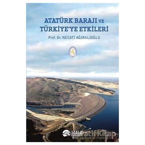 Atatürk Barajı ve Türkiyeye Etkileri - Necati Ağıralioğlu - Scala Yayıncılık