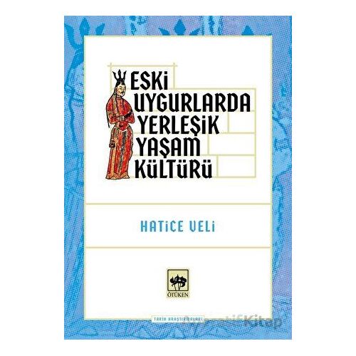 Eski Uygurlarda Yerleşik Yaşam Kültürü - Hatice Veli - Ötüken Neşriyat