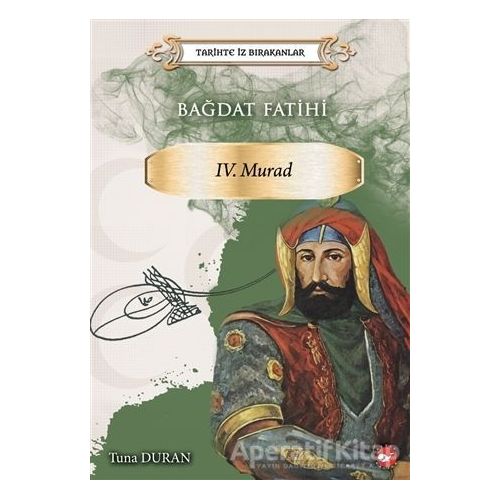 Bağdat Fatihi 4. Murad - Tarihte İz Bırakanlar - Tuna Duran - Beyaz Balina Yayınları