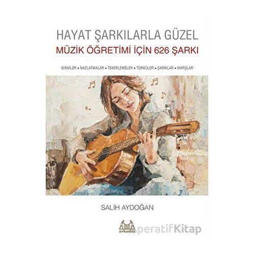 Hayat Şarkılarla Güzel: Müzik Öğretimi İçin 626 Şarkı - Salih Aydoğan - Arkadaş Yayınları