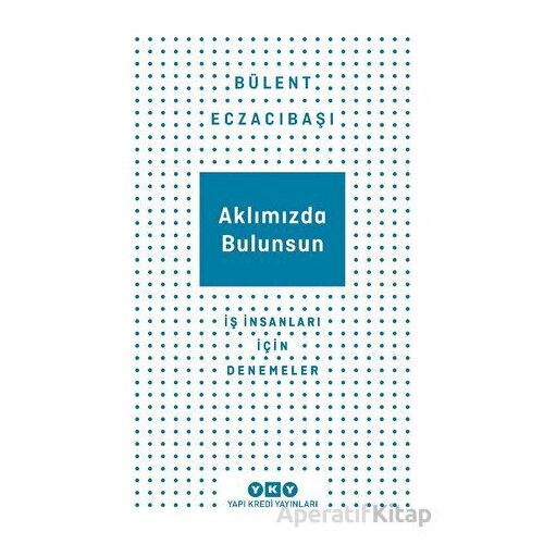 Aklımızda Bulunsun - İş İnsanları İçin Denemeler - Bülent Eczacıbaşı - Yapı Kredi Yayınları