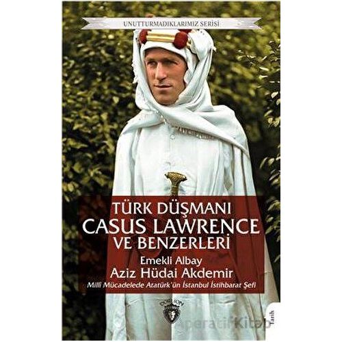 Türk Düşmanı Casus Lawrence ve Benzerleri - Aziz Hüdai Akdemir - Dorlion Yayınları