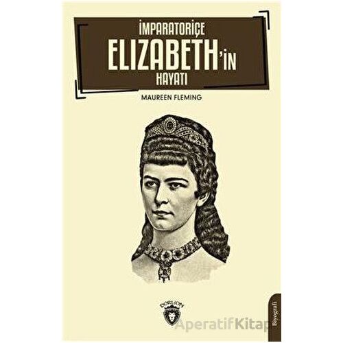 İmparatoriçe Elizabeth’in Hayatı - Maureen Fleming - Dorlion Yayınları