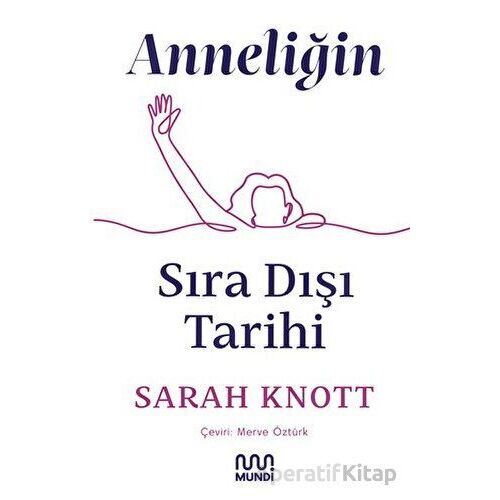 Anneliğin Sıradışı Tarihi - Sarah Knott - Mundi