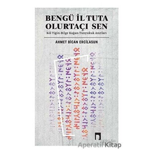 Bengü İl Tuta Olurtaçı Sen: Köl Tigin - Bilge Kağan - Ahmet Bican Ercilasun - Dergah Yayınları