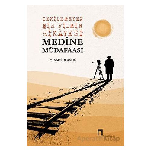 Çekilemeyen Bir Filmin Hikayesi Medine Müdafaası - M. Sami Okumuş - Dergah Yayınları