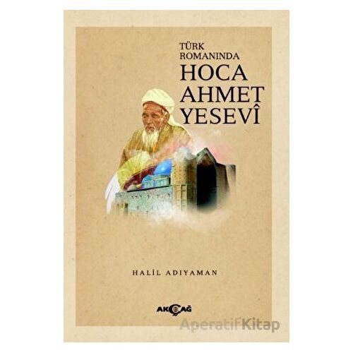 Türk Romanında Hoca Ahmet Yesevi - Halil Adıyaman - Akçağ Yayınları