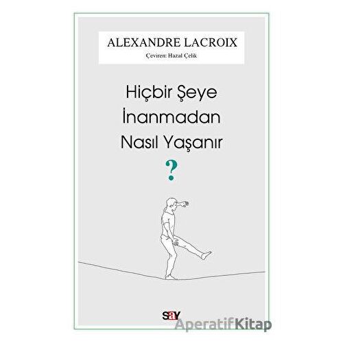 Hiçbir Şeye İnanmadan Nasıl Yaşanır? - Alexandre Lacroix - Say Yayınları