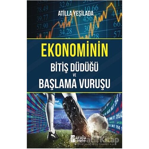 Ekonominin Bitiş Düdüğü ve Başlama Vuruşu - Atilla Yeşilada - Parola Yayınları