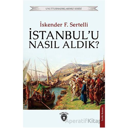 İstanbulu Nasıl Aldık? - İskender F. Sertelli - Dorlion Yayınları