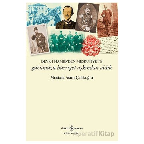 Gücümüzü Hürriyet Aşkından Aldık - Mustafa Asım Çalıkoğlu - İş Bankası Kültür Yayınları