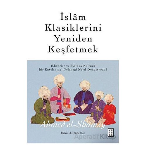 İslam Klasiklerini Yeniden Keşfetmek - Ahmed el-Shamsy - Ketebe Yayınları