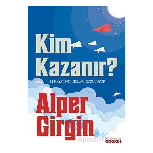 Kim Kazanır - İş Hayatının Sırları Çözülüyor - Alper Girgin - Abaküs Kitap