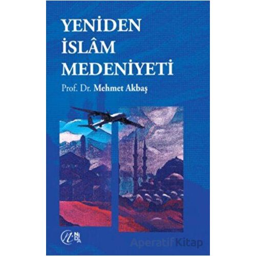 Yeniden İslam Medeniyeti - Mehmet Akbaş - Nida Yayınları