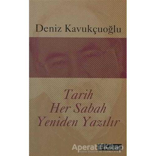 Tarih Her Sabah Yeniden Yazılır - Deniz Kavukçuoğlu - Literatür Yayıncılık
