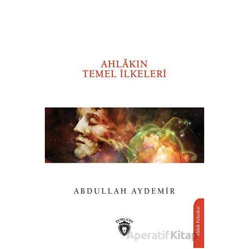 Ahlakın Temel İlkeleri - Abdullah Aydemir - Dorlion Yayınları