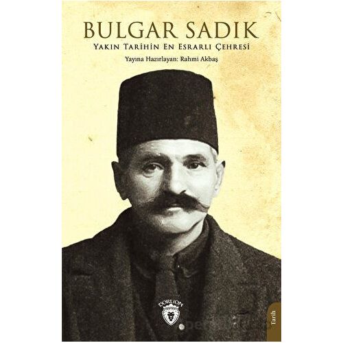 Yakın Tarihin En Esrarlı Çehresi Bulgar Sadık - Rahmi Akbaş - Dorlion Yayınları