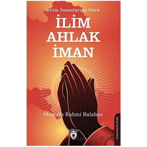 Bilim İnsanlarına Göre İlim – Ahlak - İman - Mustafa Rahmi Balaban - Dorlion Yayınları