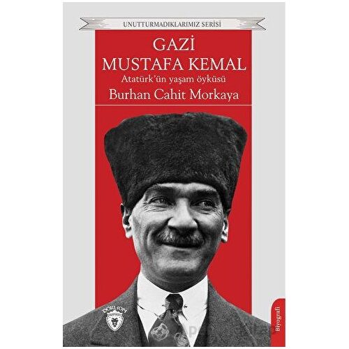 Gazi Mustafa Kemal Atatürk’ün Yaşam Öyküsü - Burhan Cahit Morkaya - Dorlion Yayınları