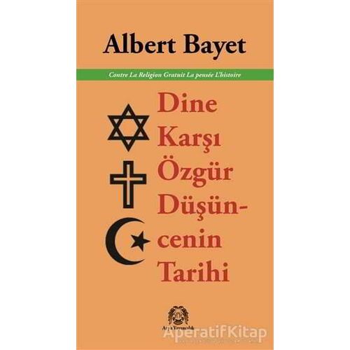 Dine Karşı Özgür Düşüncenin Tarihi - Albert Bayet - Arya Yayıncılık