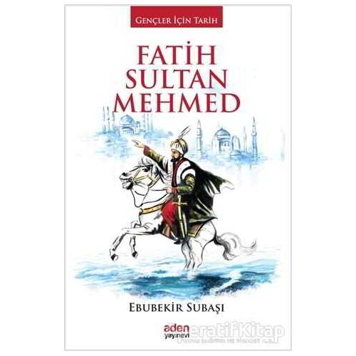 Fatih Sultan Mehmed - Ebubekir Subaşı - Aden Yayıncılık